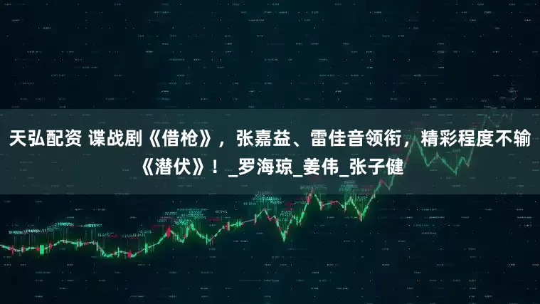 天弘配资 谍战剧《借枪》，张嘉益、雷佳音领衔，精彩程度不输《潜伏》！_罗海琼_姜伟_张子健