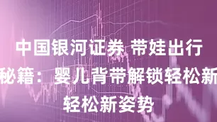 中国银河证券 带娃出行不累秘籍：婴儿背带解锁轻松新姿势