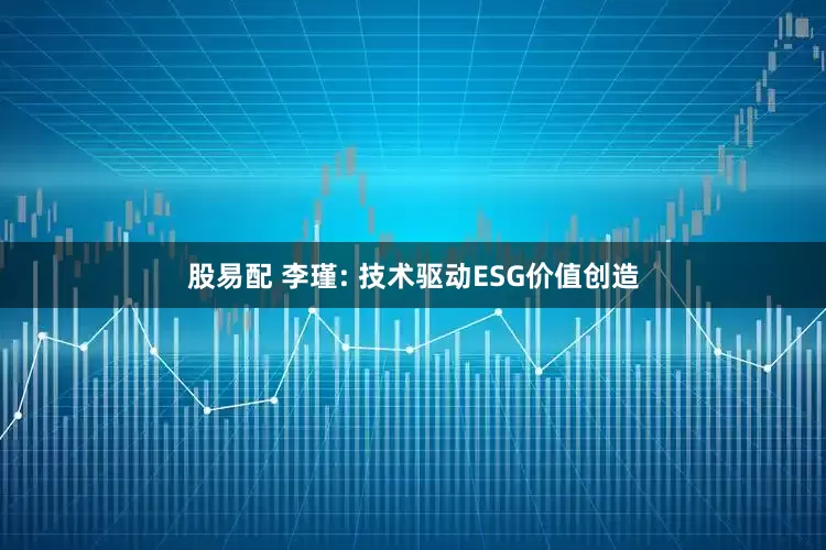 股易配 李瑾: 技术驱动ESG价值创造