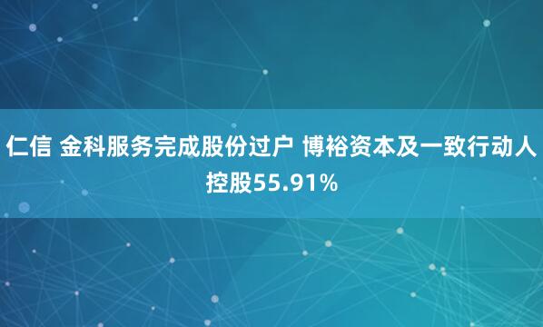 仁信 金科服务完成股份过户 博裕资本及一致行动人控股55.91%