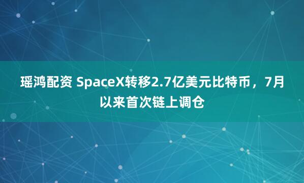 瑶鸿配资 SpaceX转移2.7亿美元比特币，7月以来首次链上调仓