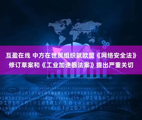 互盈在线 中方在世贸组织就欧盟《网络安全法》修订草案和《工业加速器法案》提出严重关切