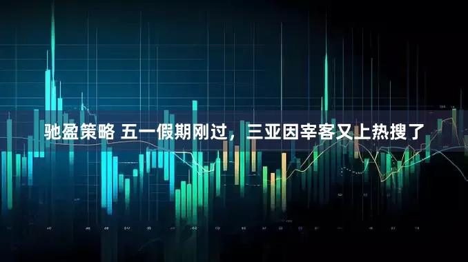 驰盈策略 五一假期刚过，三亚因宰客又上热搜了